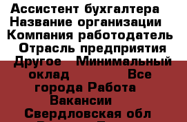 Ассистент бухгалтера › Название организации ­ Компания-работодатель › Отрасль предприятия ­ Другое › Минимальный оклад ­ 17 000 - Все города Работа » Вакансии   . Свердловская обл.,Верхняя Тура г.